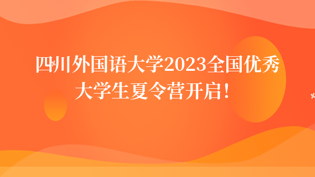 四川外国语大学2023全国优秀大学生夏令营开启！