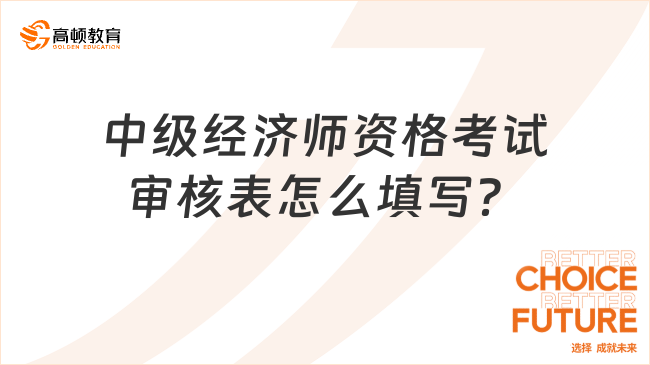 中級(jí)經(jīng)濟(jì)師資格考試審核表怎么填寫？手把手教你！