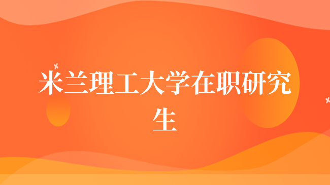 米兰理工大学在职研究生报考要求有哪些？你了解多少