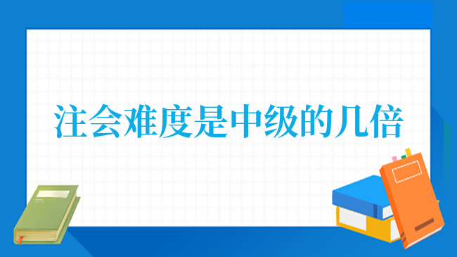 注會(huì)難度是中級(jí)的幾倍？考生：至少乘以2