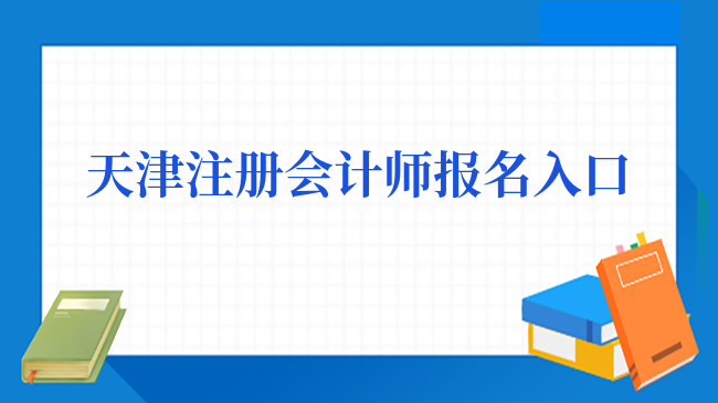 天津注册会计师报名入口：网报系统，预计4月开通！