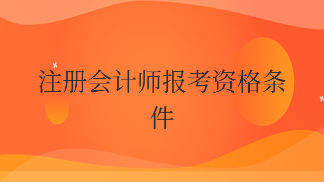 注册会计师报考资格条件有哪些？跨行考生可以报考吗？