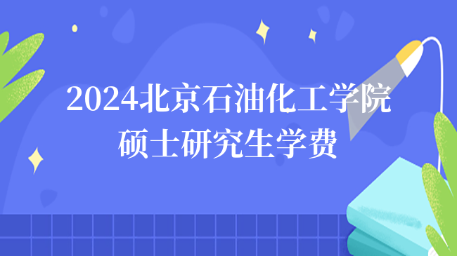 2024報(bào)考北京石油化工學(xué)院碩士研究生學(xué)費(fèi)是多少？