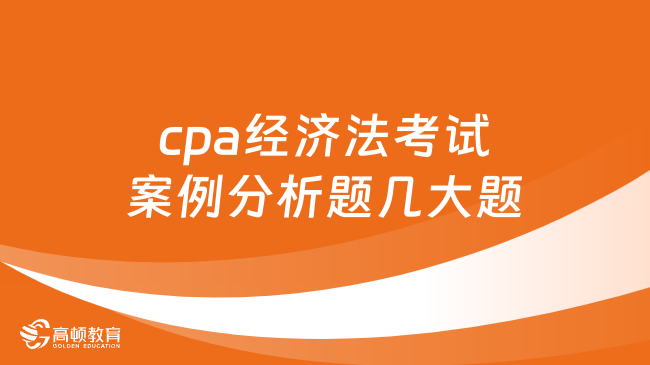 cpa經(jīng)濟(jì)法考試案例分析題幾大題