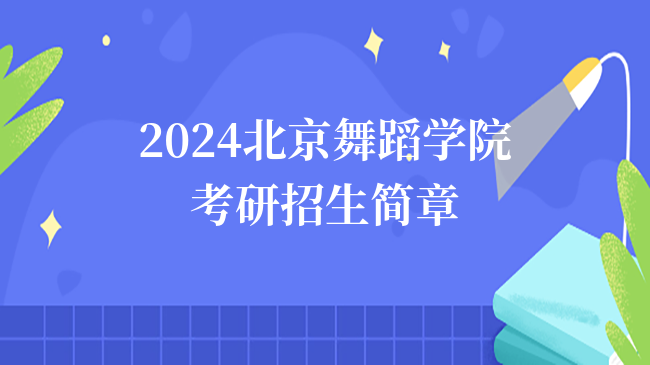 2024北京舞蹈学院考研招生简章公布！含报名流程