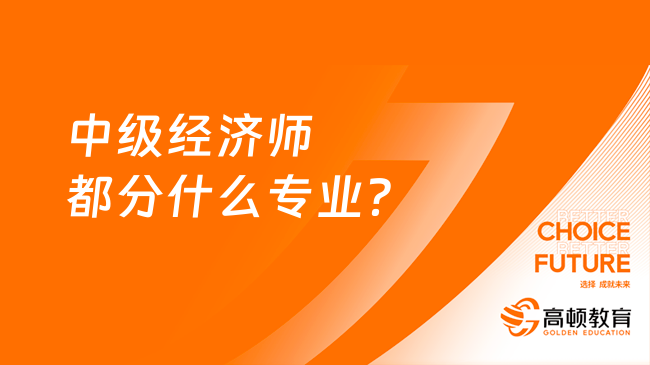 中級經(jīng)濟(jì)師都分什么專業(yè)？專業(yè)解答在這里！