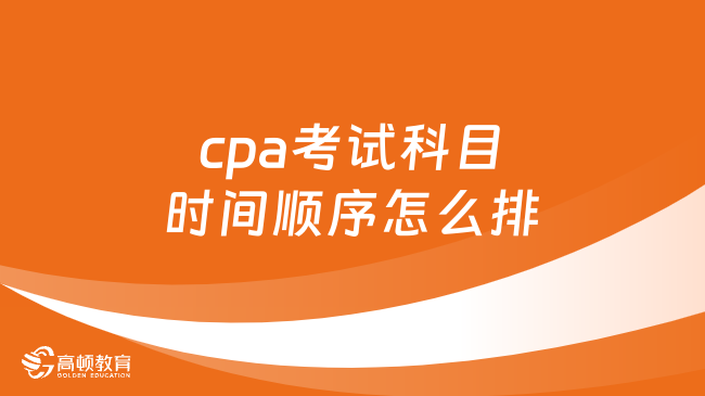 cpa考試科目時間順序怎么排