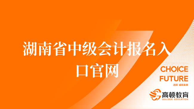 湖南省中级会计报名入口官网