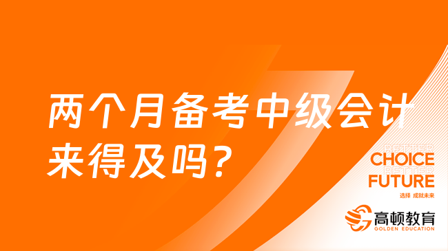 两个月备考中级会计来得及吗？