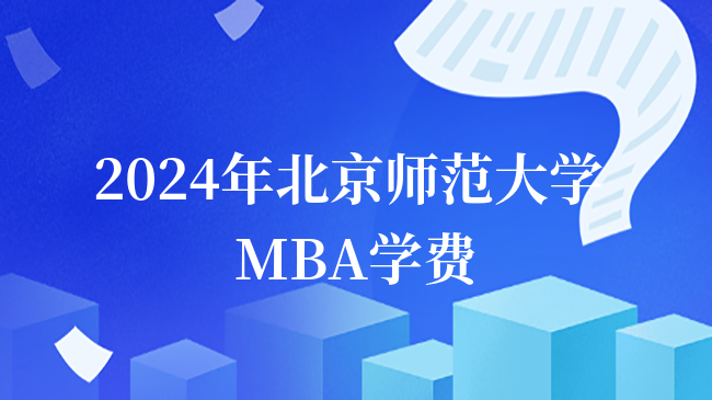 2024年北京師范大學MBA學費多少錢？北師大MBA費用-報考條件