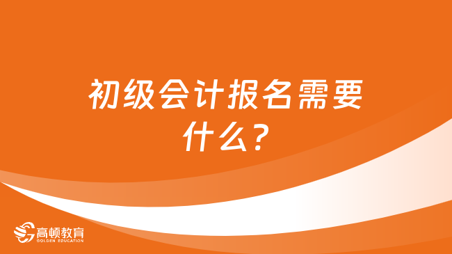 初级会计报名需要什么?