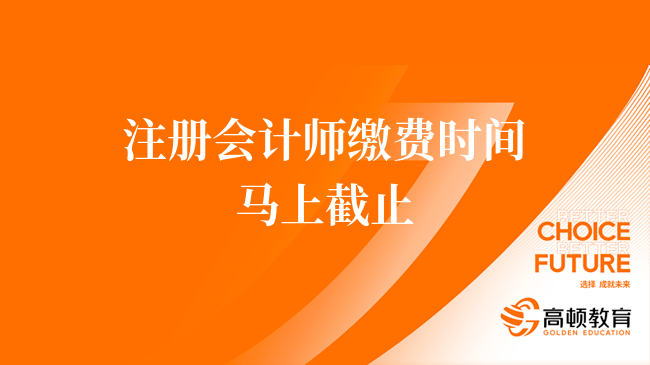 今晚8點截止！2024年注冊會計師繳費時間6月30日截止！