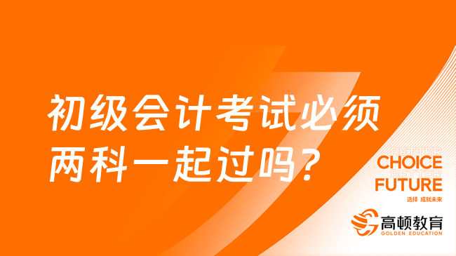 初级会计考试必须两科一起过吗？