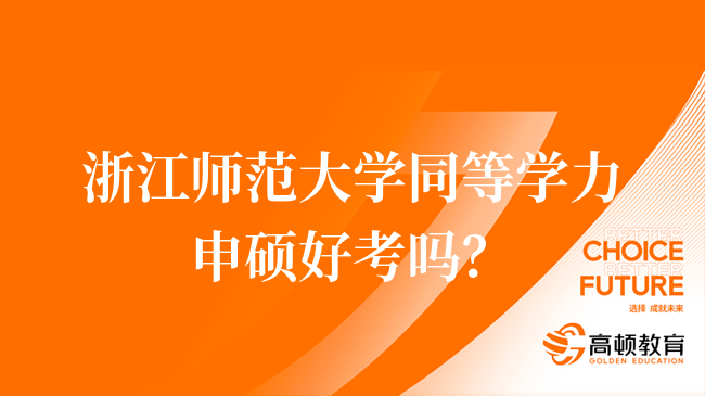 浙江師范大學同等學力申碩好考嗎？24報考資訊