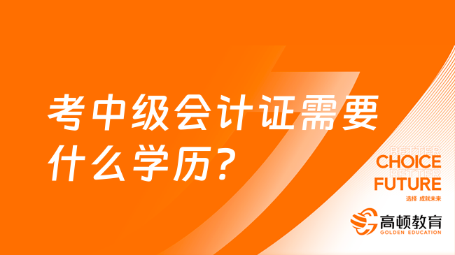 考中級會計證需要什么學歷？