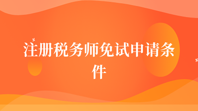 注冊稅務(wù)師免試申請條件