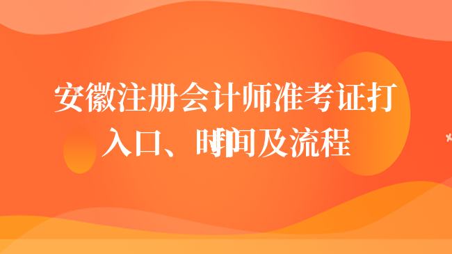 定了！2024年安徽注冊會計(jì)師準(zhǔn)考證打印入口、時(shí)間及流程一覽