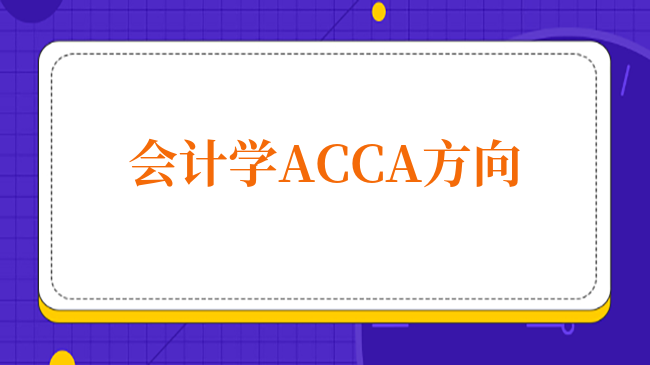 什么是會計學(xué)ACCA方向？選這個專業(yè)好就業(yè)嗎？