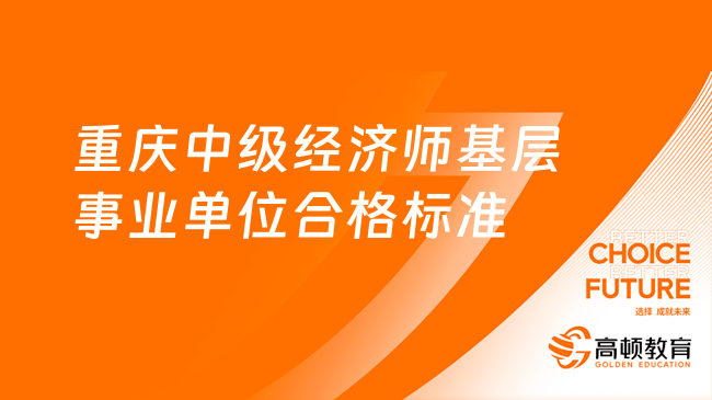 重庆中级经济师基层事业单位合格标准