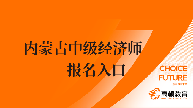 内蒙古中级经济师23年报名入口在哪，考前来弄清楚！