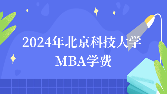 2024年北京科技大學(xué)MBA學(xué)費多少錢？北科大MBA費用一覽