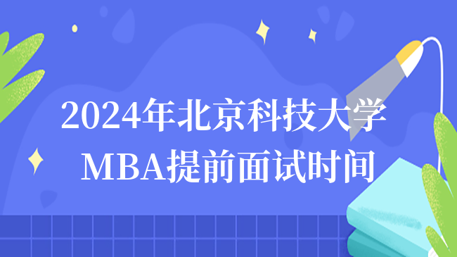 2024年北京科技大學(xué)MBA提前面試時(shí)間公布！6月27日開始報(bào)名！