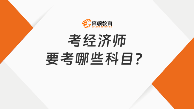 考經(jīng)濟師要考哪些科目？全面解讀考試內(nèi)容、難度！