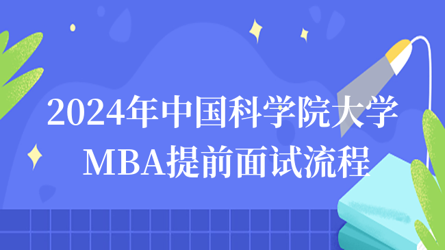 2024年中國科學(xué)院大學(xué)MBA提前面試時間-MBA申請流程介紹！