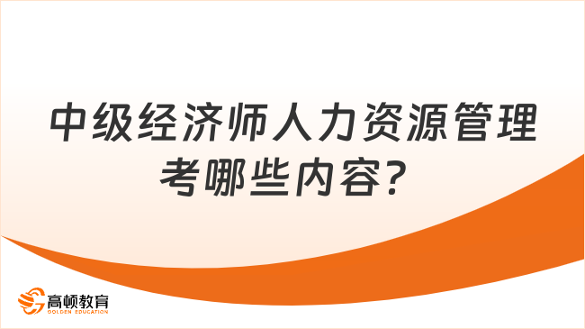 中級經(jīng)濟師人力資源管理考哪些內(nèi)容？