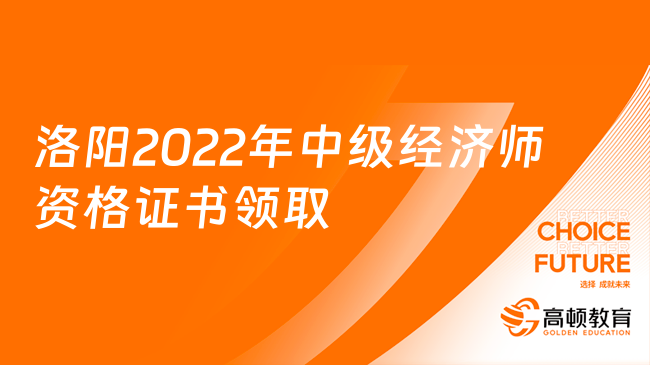 河南洛阳2022年中级经济师资格证书领取通知