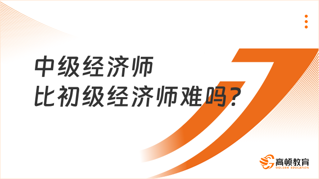 中級經(jīng)濟師比初級經(jīng)濟師難嗎？當然！