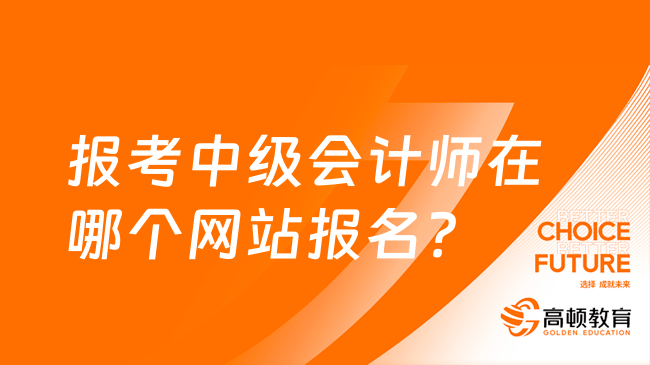 報考中級會計師在哪個網(wǎng)站報名？