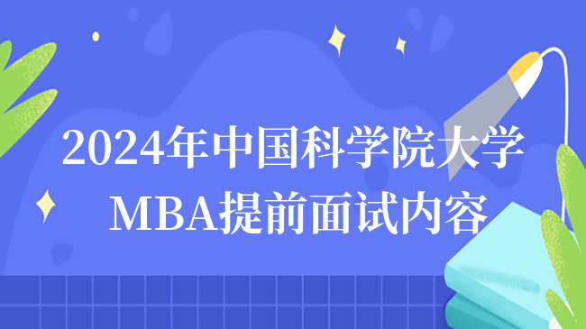 2024年中國科學(xué)院大學(xué)MBA提前面試內(nèi)容！MBA提面攻略！