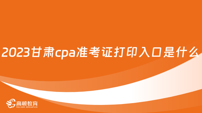 2023甘肅cpa準(zhǔn)考證打印入口是什么