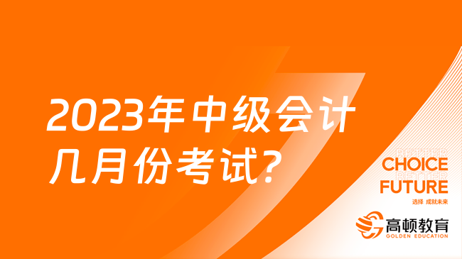 2023年中级会计几月份考试？