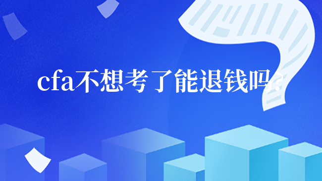 cfa不想考了能退錢(qián)嗎?一分鐘了解