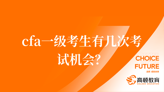 cfa一級(jí)考生有幾次考試機(jī)會(huì)？附CFA考試內(nèi)容