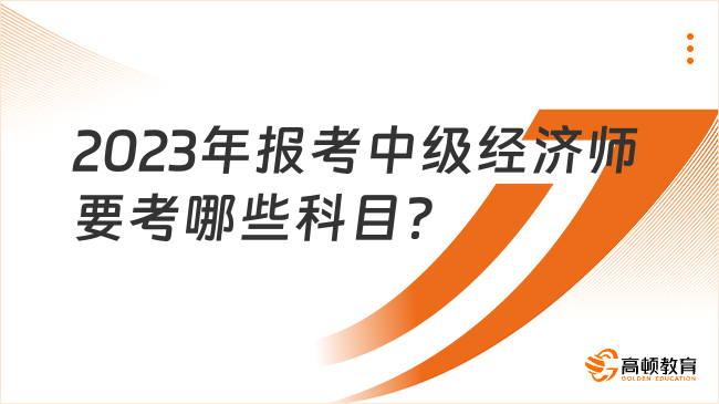 2023年报考中级经济师要考哪些科目？