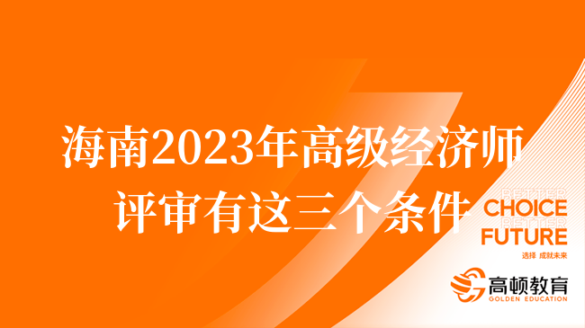 海南2023年高級經(jīng)濟(jì)師評審有這三個(gè)條件！