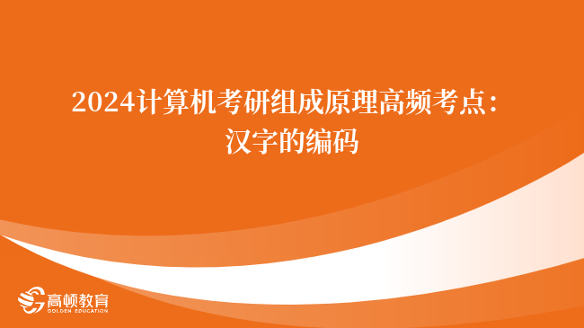 2024计算机考研组成原理高频考点“汉字的编码”