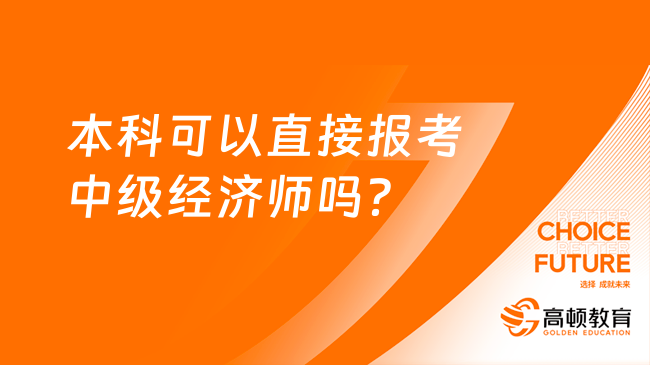 本科可以直接報考中級經(jīng)濟師嗎？還需要4年工作經(jīng)驗！