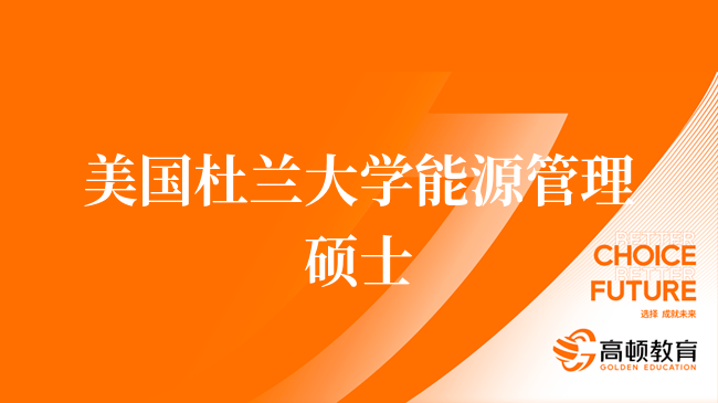 美国杜兰大学能源管理硕士申请流程、要求一览！报考别错过