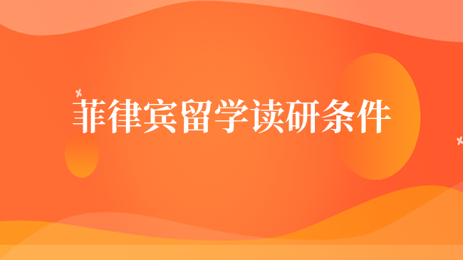 菲律賓留學(xué)讀研條件是什么？有哪些優(yōu)勢？