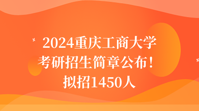 2024重慶工商大學(xué)考研招生簡章公布！擬招1450人