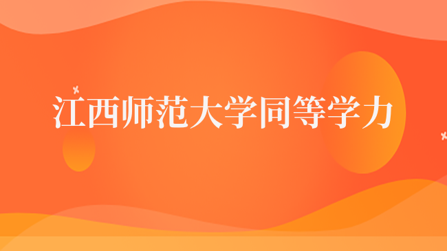江西师范大学同等学力报考指南！条件流程、专业目录汇总！
