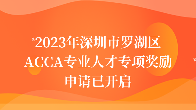 2023年深圳市羅湖區(qū)ACCA專(zhuān)業(yè)人才專(zhuān)項(xiàng)獎(jiǎng)勵(lì)申請(qǐng)已開(kāi)啟