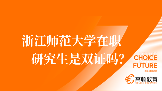 2024在職研！浙江師范大學在職研究生是雙證嗎？