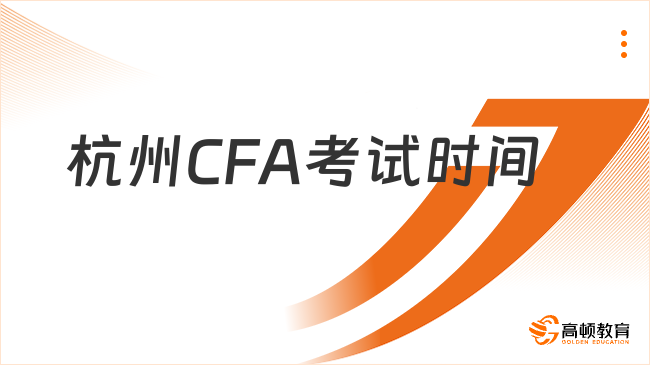24年杭州CFA考試時間匯總！報考條件、流程一覽