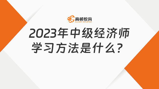 2023年中级经济师学习方法是什么？