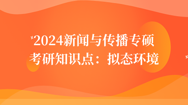 2024新聞與傳播專(zhuān)碩考研知識(shí)點(diǎn)：擬態(tài)環(huán)境
